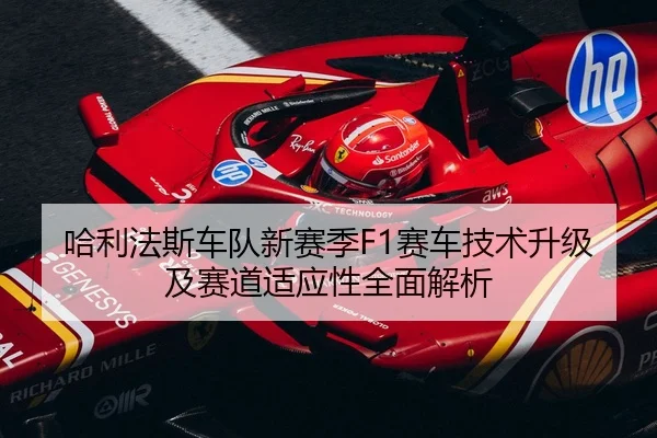 哈利法斯车队新赛季F1赛车技术升级及赛道适应性全面解析